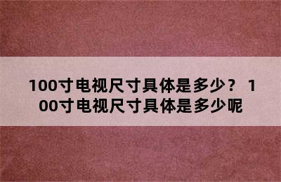 100寸电视尺寸具体是多少？ 100寸电视尺寸具体是多少呢